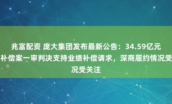 兆富配资 庞大集团发布最新公告：34.59亿元业绩补偿案一审判决支持业绩补偿请求，深商履约情况受关注