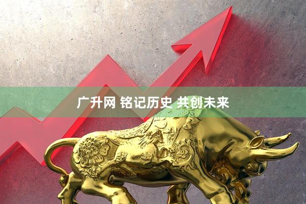 广升网 铭记历史 共创未来