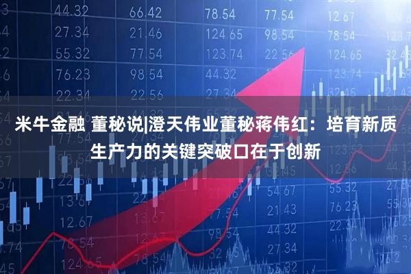 米牛金融 董秘说|澄天伟业董秘蒋伟红：培育新质生产力的关键突破口在于创新
