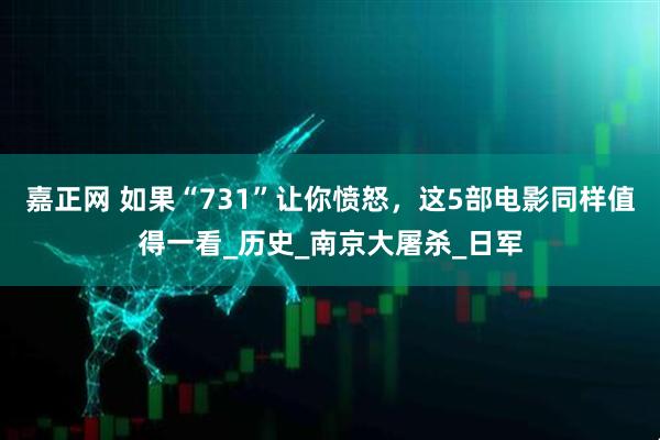 嘉正网 如果“731”让你愤怒，这5部电影同样值得一看_历史_南京大屠杀_日军
